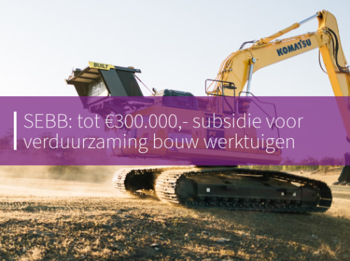 SEBB: Tot €300.000,- subsidie voor verduurzaming bouw werktuigen